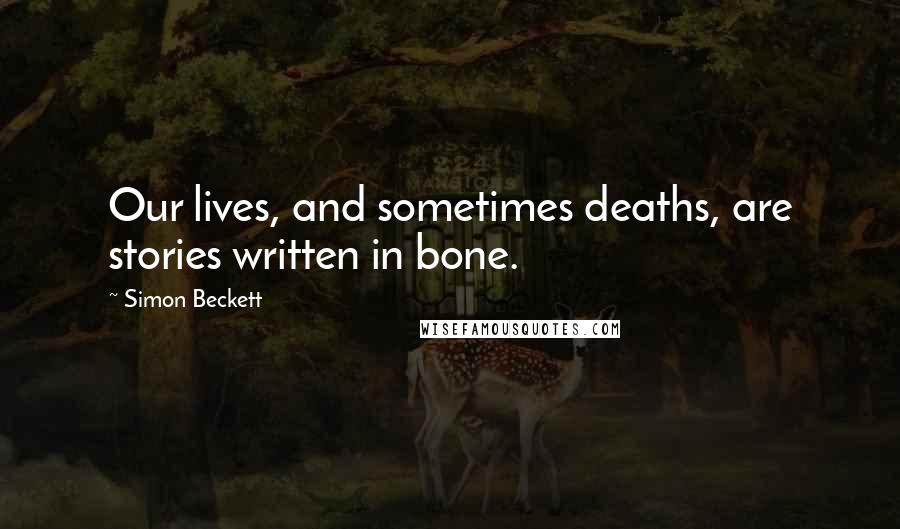 Simon Beckett Quotes: Our lives, and sometimes deaths, are stories written in bone.