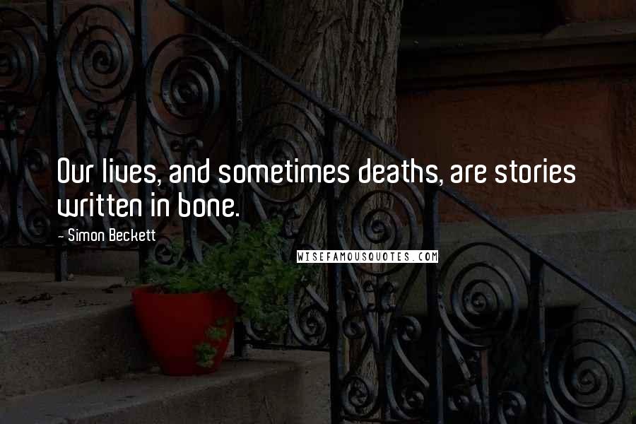 Simon Beckett Quotes: Our lives, and sometimes deaths, are stories written in bone.