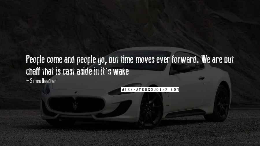 Simon Beecher Quotes: People come and people go, but time moves ever forward. We are but chaff that is cast aside in it's wake
