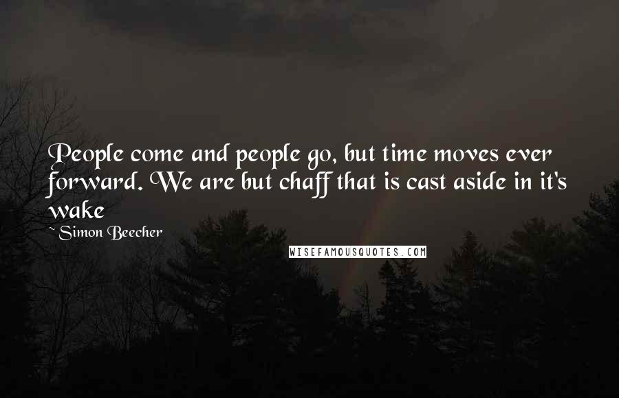 Simon Beecher Quotes: People come and people go, but time moves ever forward. We are but chaff that is cast aside in it's wake
