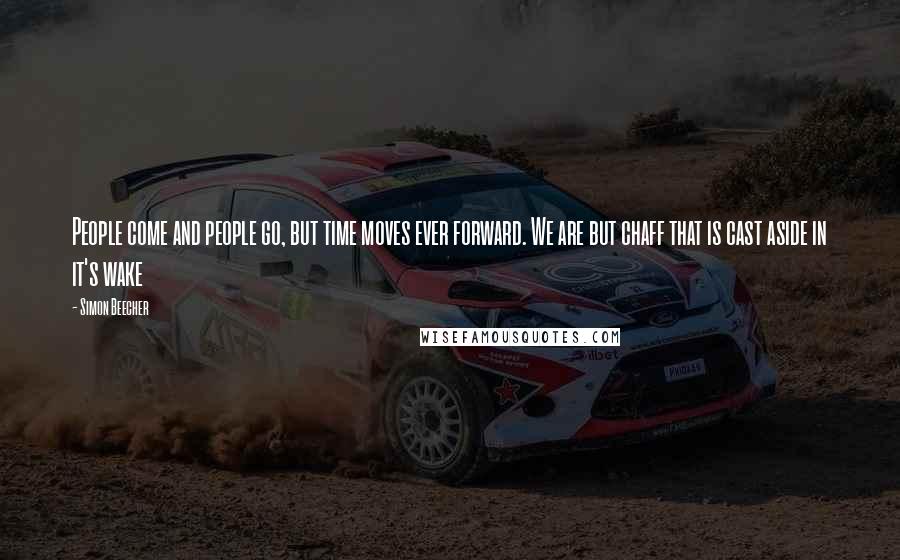 Simon Beecher Quotes: People come and people go, but time moves ever forward. We are but chaff that is cast aside in it's wake