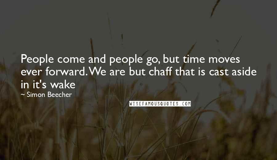 Simon Beecher Quotes: People come and people go, but time moves ever forward. We are but chaff that is cast aside in it's wake