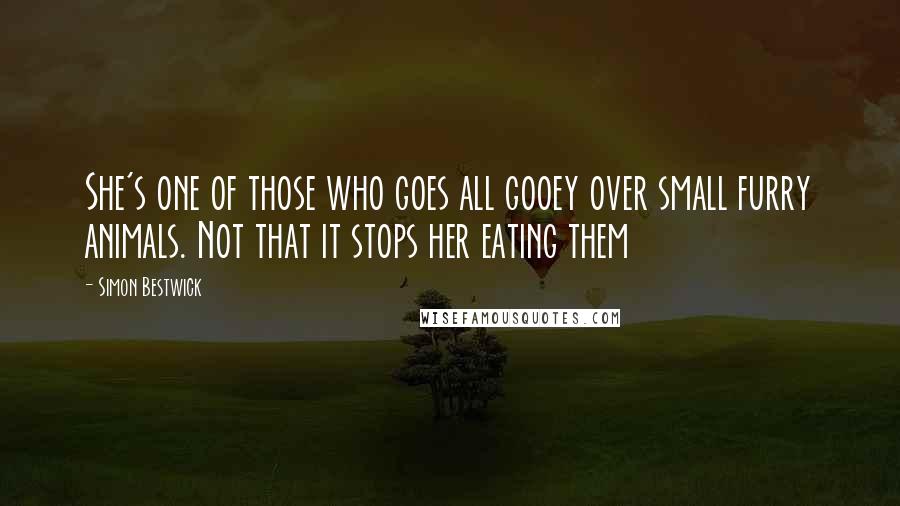 Simon Bestwick Quotes: She's one of those who goes all gooey over small furry animals. Not that it stops her eating them