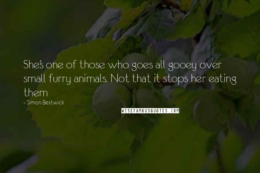 Simon Bestwick Quotes: She's one of those who goes all gooey over small furry animals. Not that it stops her eating them