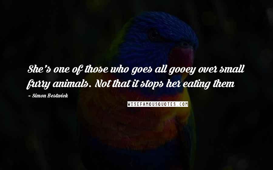 Simon Bestwick Quotes: She's one of those who goes all gooey over small furry animals. Not that it stops her eating them