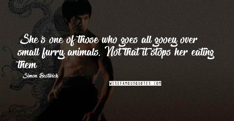 Simon Bestwick Quotes: She's one of those who goes all gooey over small furry animals. Not that it stops her eating them