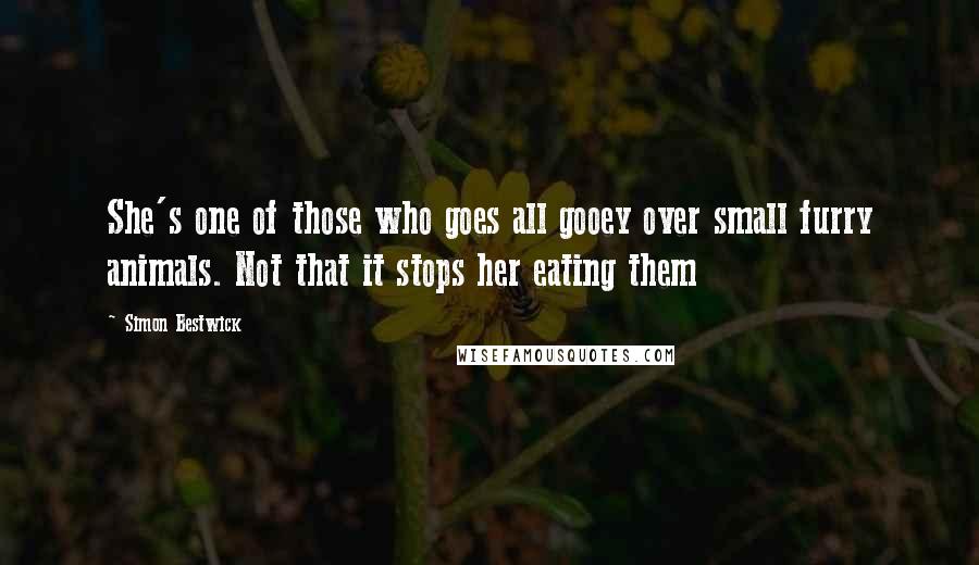 Simon Bestwick Quotes: She's one of those who goes all gooey over small furry animals. Not that it stops her eating them