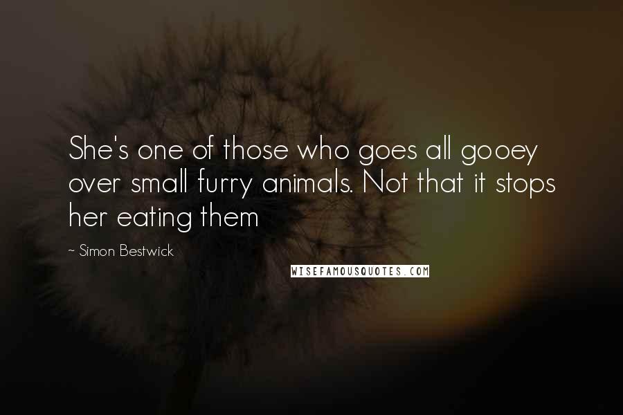 Simon Bestwick Quotes: She's one of those who goes all gooey over small furry animals. Not that it stops her eating them