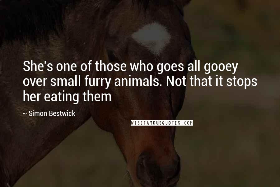 Simon Bestwick Quotes: She's one of those who goes all gooey over small furry animals. Not that it stops her eating them