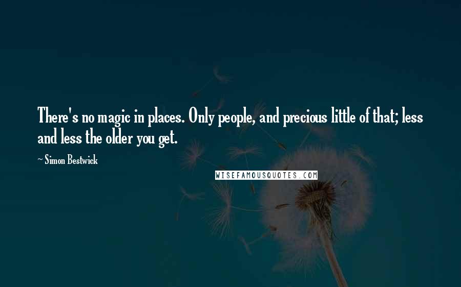 Simon Bestwick Quotes: There's no magic in places. Only people, and precious little of that; less and less the older you get.