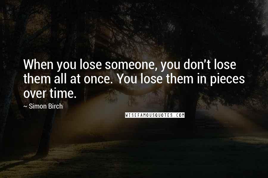 Simon Birch Quotes: When you lose someone, you don't lose them all at once. You lose them in pieces over time.