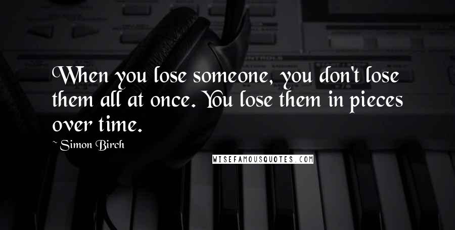 Simon Birch Quotes: When you lose someone, you don't lose them all at once. You lose them in pieces over time.