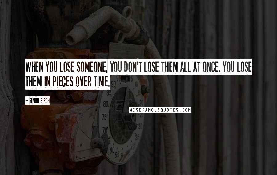 Simon Birch Quotes: When you lose someone, you don't lose them all at once. You lose them in pieces over time.