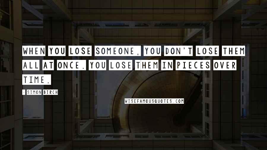 Simon Birch Quotes: When you lose someone, you don't lose them all at once. You lose them in pieces over time.