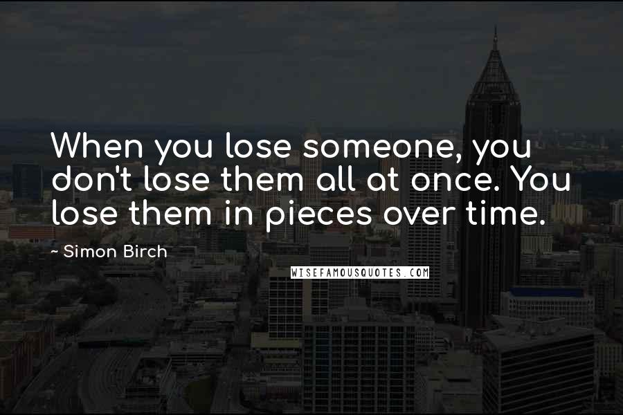 Simon Birch Quotes: When you lose someone, you don't lose them all at once. You lose them in pieces over time.