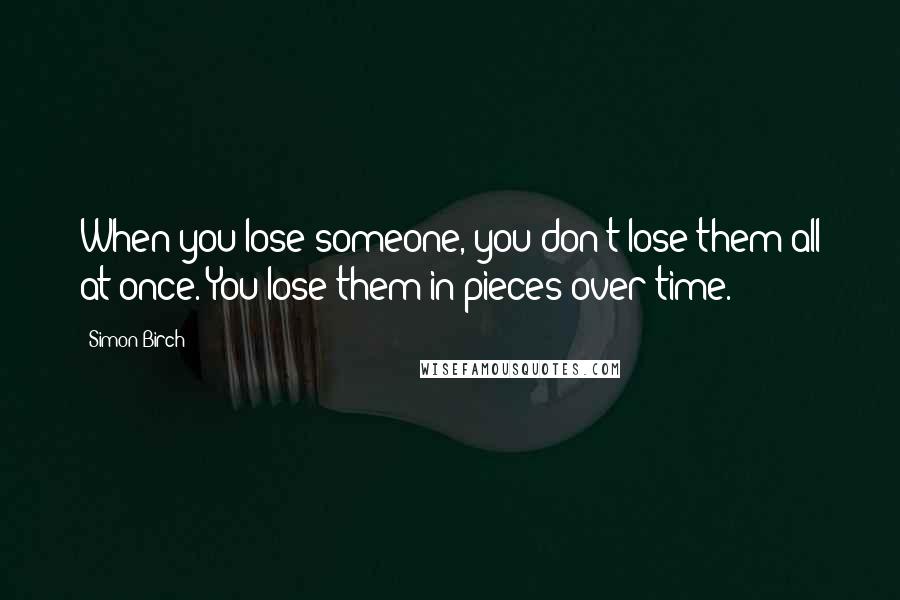 Simon Birch Quotes: When you lose someone, you don't lose them all at once. You lose them in pieces over time.