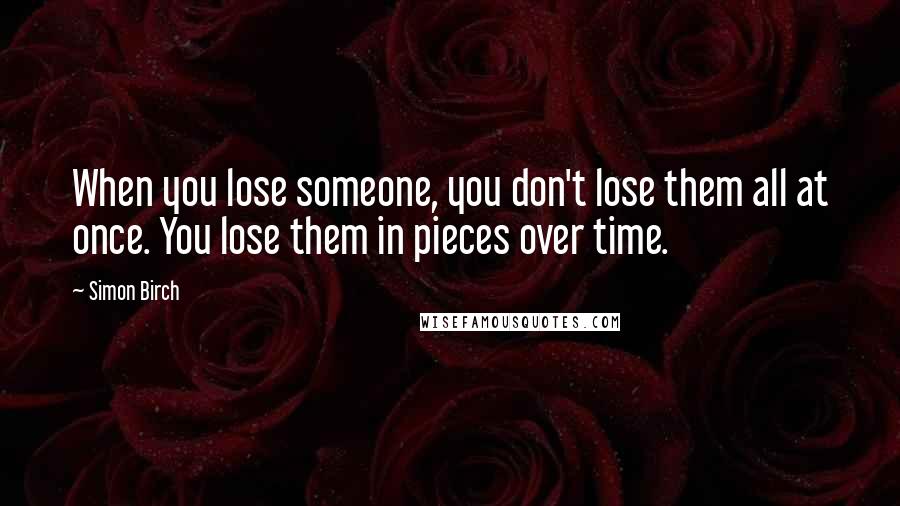 Simon Birch Quotes: When you lose someone, you don't lose them all at once. You lose them in pieces over time.