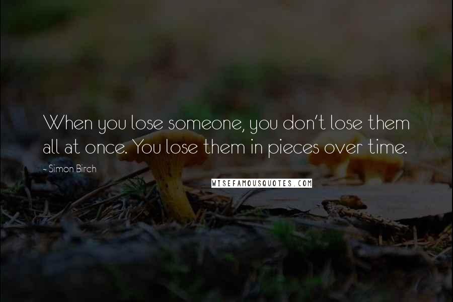 Simon Birch Quotes: When you lose someone, you don't lose them all at once. You lose them in pieces over time.