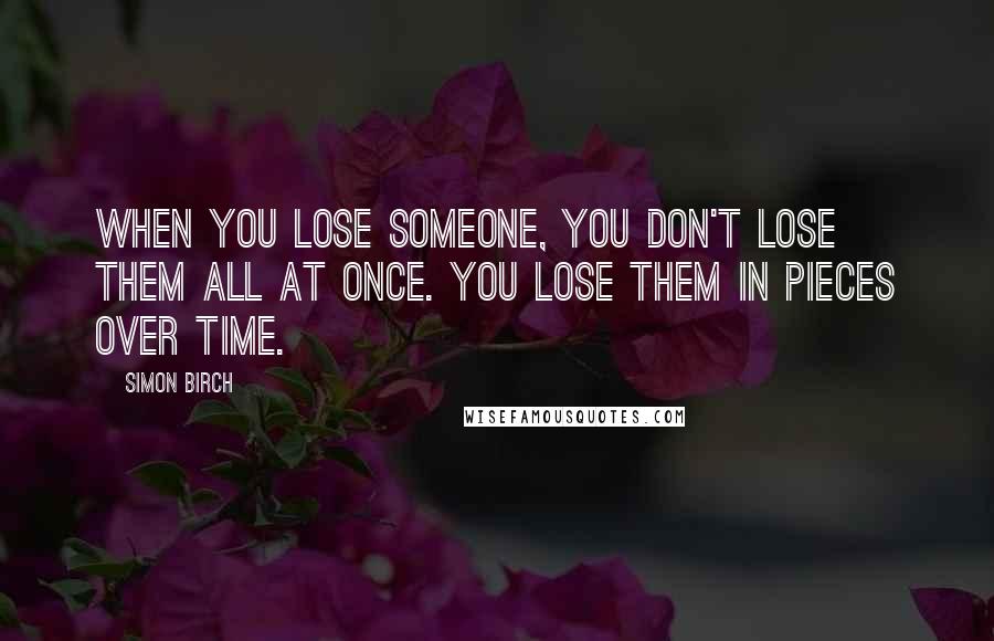Simon Birch Quotes: When you lose someone, you don't lose them all at once. You lose them in pieces over time.
