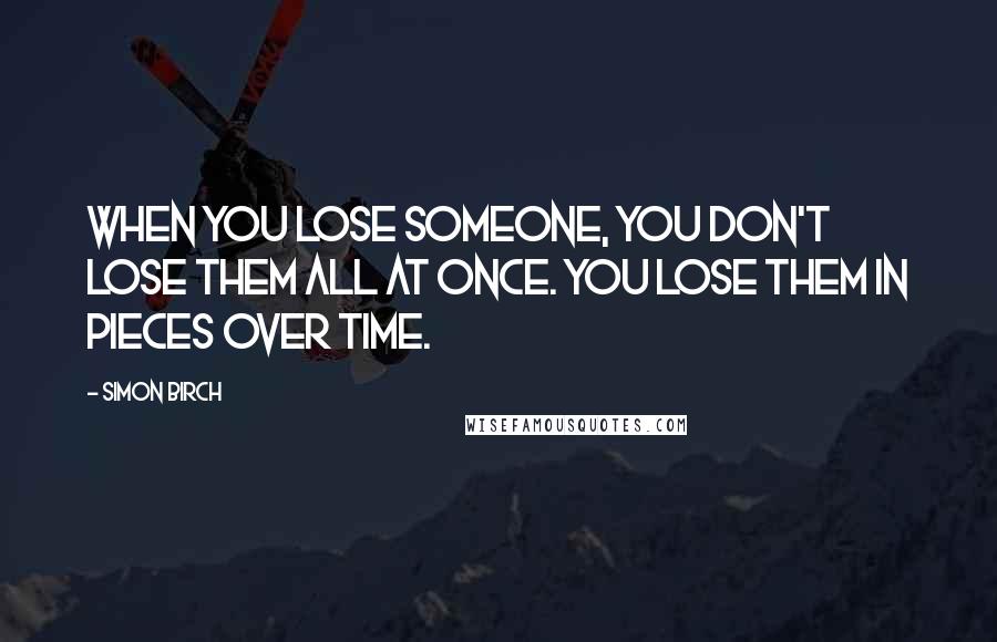 Simon Birch Quotes: When you lose someone, you don't lose them all at once. You lose them in pieces over time.