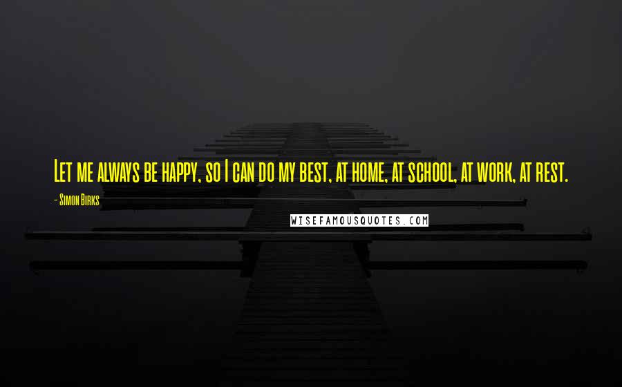 Simon Birks Quotes: Let me always be happy, so I can do my best, at home, at school, at work, at rest.