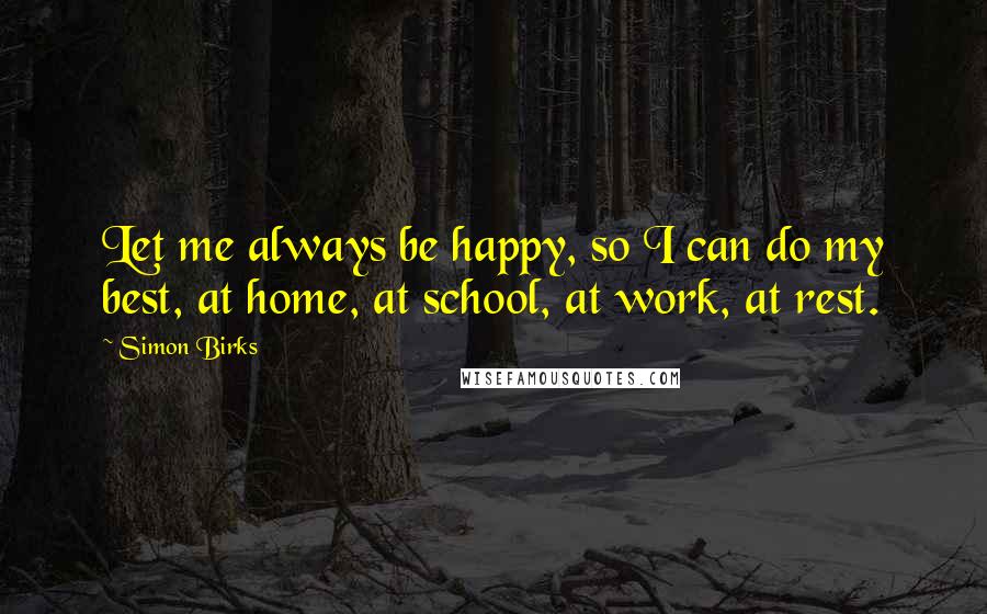 Simon Birks Quotes: Let me always be happy, so I can do my best, at home, at school, at work, at rest.