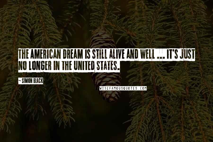 Simon Black Quotes: The American Dream is still alive and well ... it's just no longer in the United States.