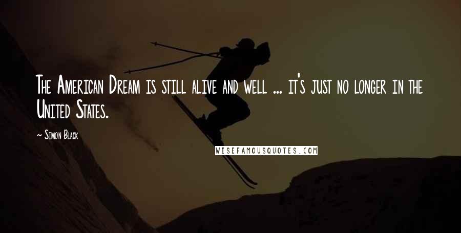 Simon Black Quotes: The American Dream is still alive and well ... it's just no longer in the United States.