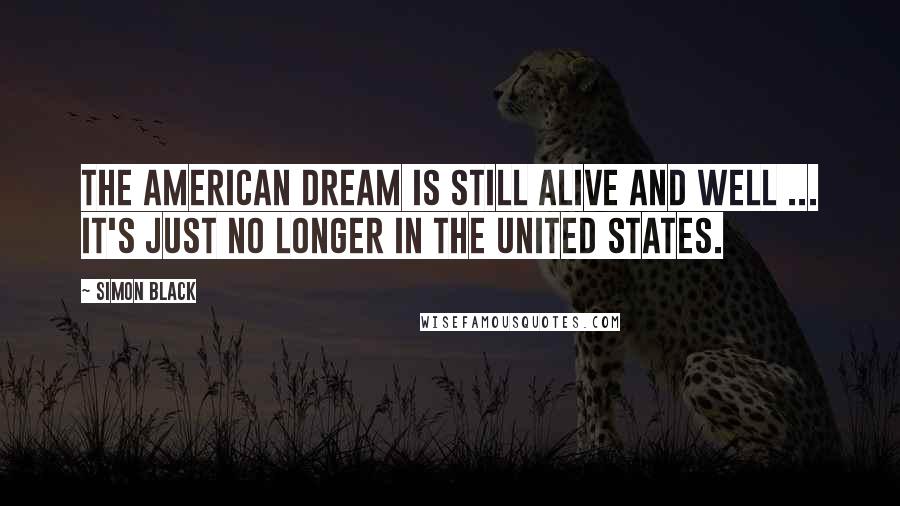 Simon Black Quotes: The American Dream is still alive and well ... it's just no longer in the United States.