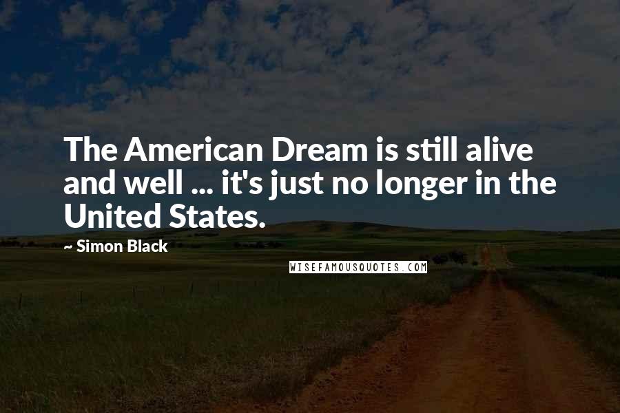 Simon Black Quotes: The American Dream is still alive and well ... it's just no longer in the United States.