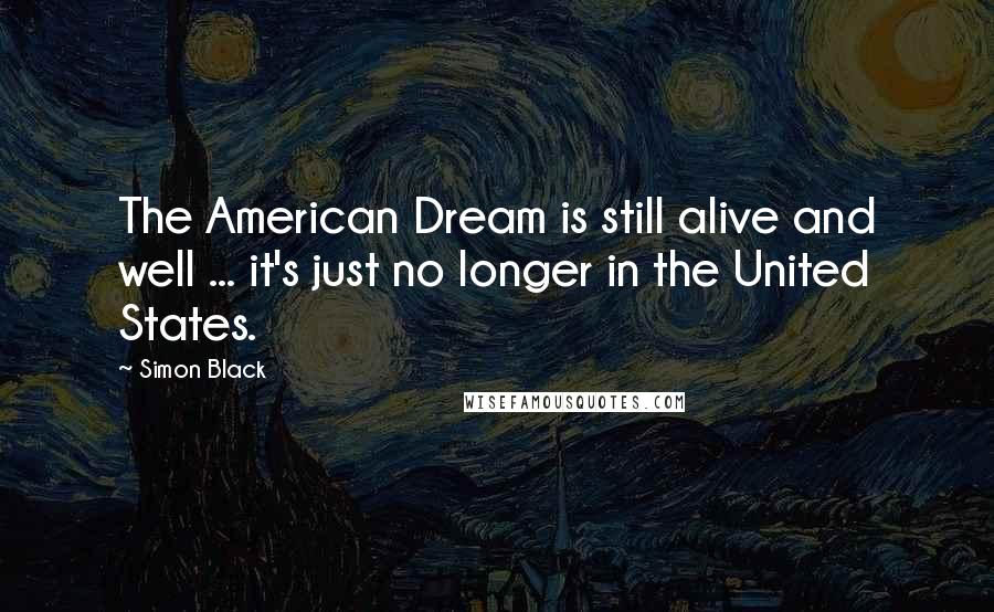 Simon Black Quotes: The American Dream is still alive and well ... it's just no longer in the United States.