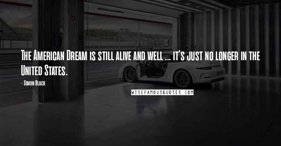 Simon Black Quotes: The American Dream is still alive and well ... it's just no longer in the United States.