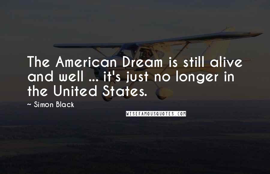 Simon Black Quotes: The American Dream is still alive and well ... it's just no longer in the United States.