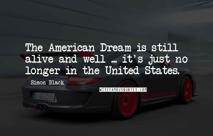 Simon Black Quotes: The American Dream is still alive and well ... it's just no longer in the United States.