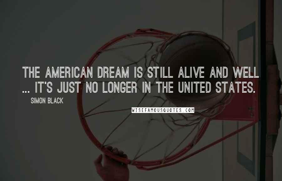 Simon Black Quotes: The American Dream is still alive and well ... it's just no longer in the United States.