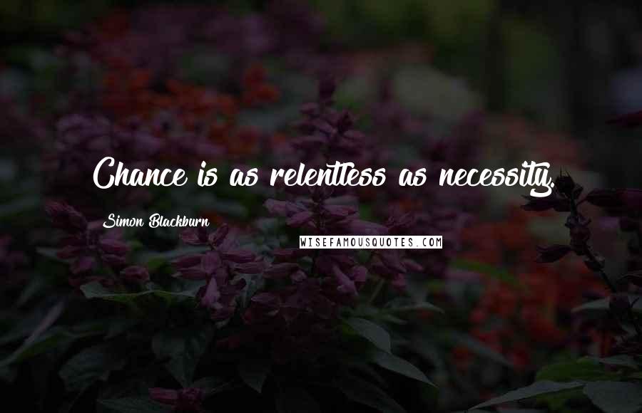 Simon Blackburn Quotes: Chance is as relentless as necessity.