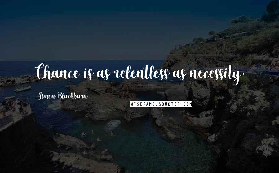 Simon Blackburn Quotes: Chance is as relentless as necessity.