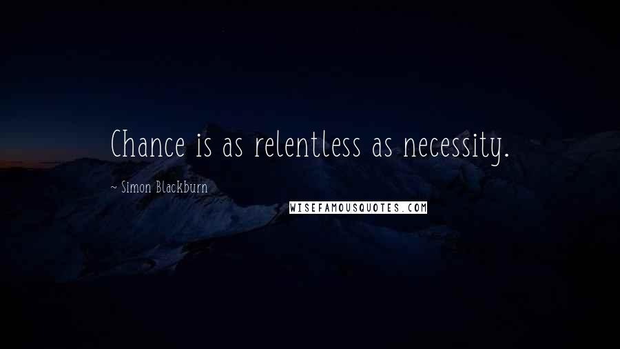 Simon Blackburn Quotes: Chance is as relentless as necessity.