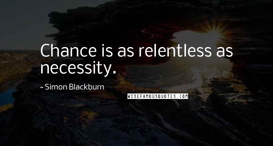 Simon Blackburn Quotes: Chance is as relentless as necessity.