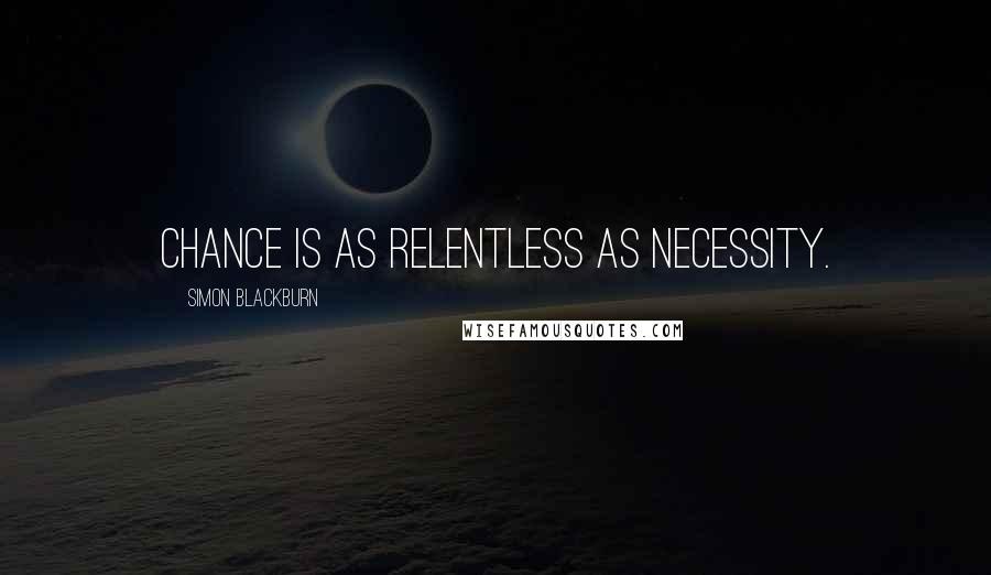 Simon Blackburn Quotes: Chance is as relentless as necessity.