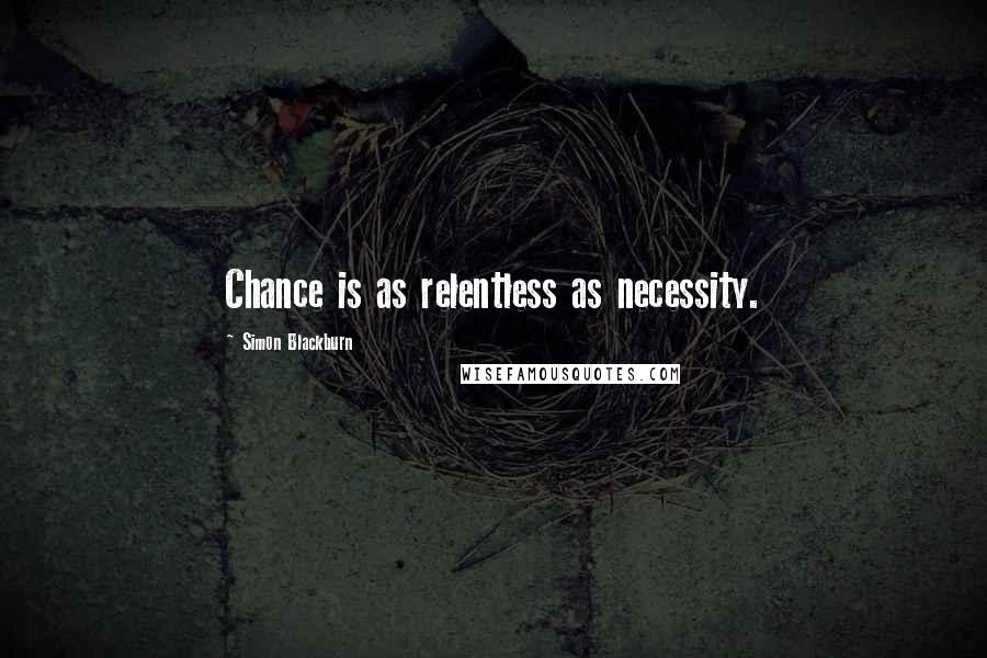 Simon Blackburn Quotes: Chance is as relentless as necessity.
