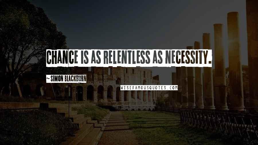 Simon Blackburn Quotes: Chance is as relentless as necessity.