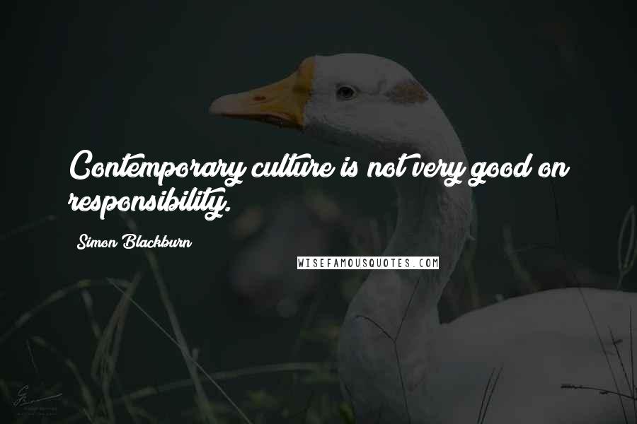 Simon Blackburn Quotes: Contemporary culture is not very good on responsibility.