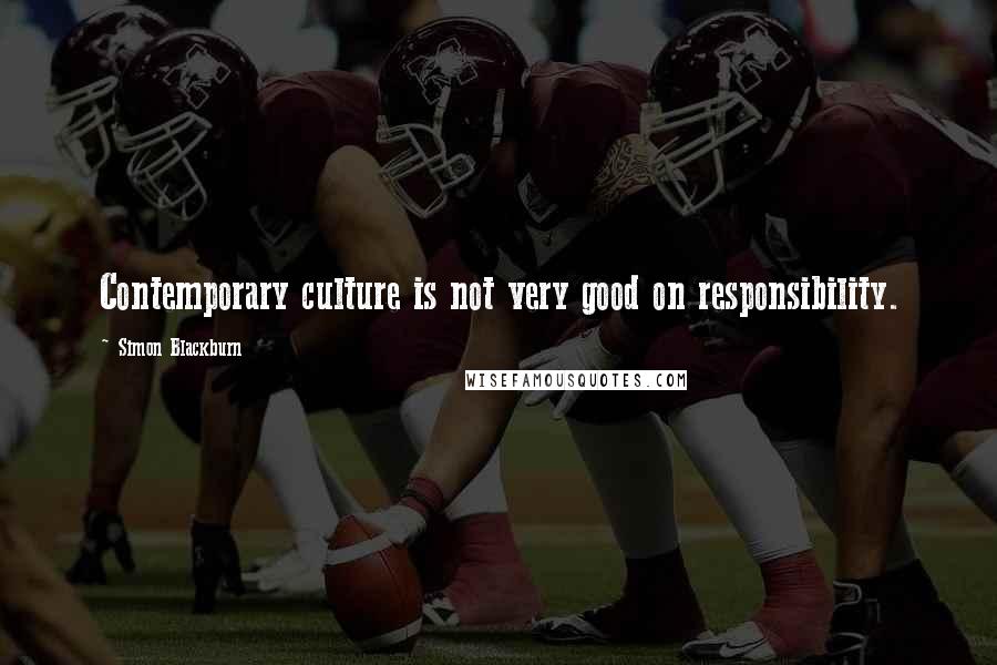 Simon Blackburn Quotes: Contemporary culture is not very good on responsibility.