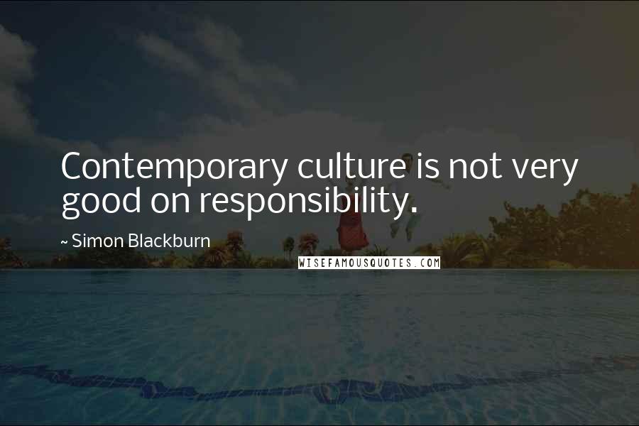 Simon Blackburn Quotes: Contemporary culture is not very good on responsibility.