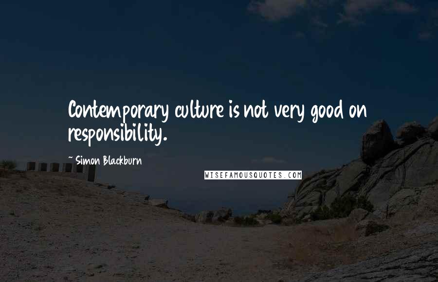 Simon Blackburn Quotes: Contemporary culture is not very good on responsibility.