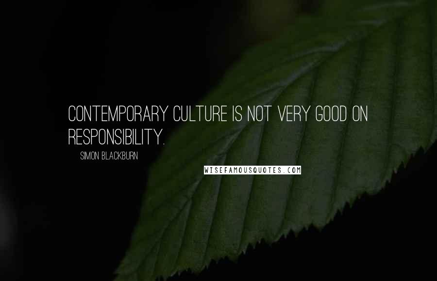 Simon Blackburn Quotes: Contemporary culture is not very good on responsibility.