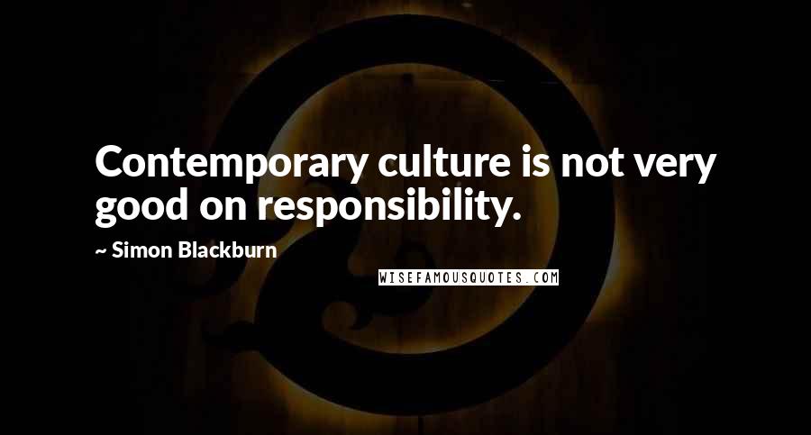 Simon Blackburn Quotes: Contemporary culture is not very good on responsibility.