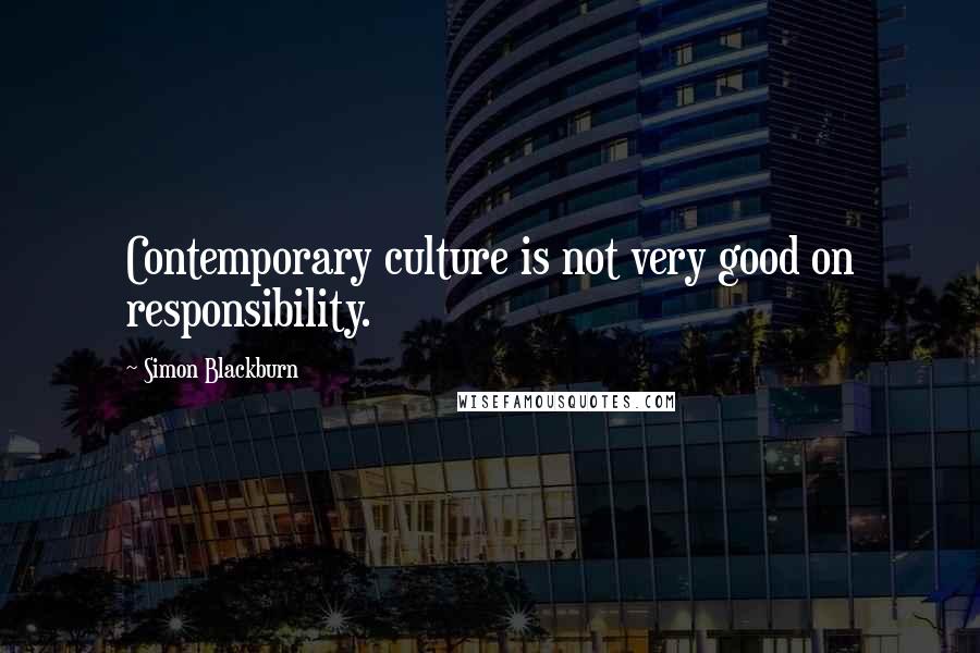 Simon Blackburn Quotes: Contemporary culture is not very good on responsibility.