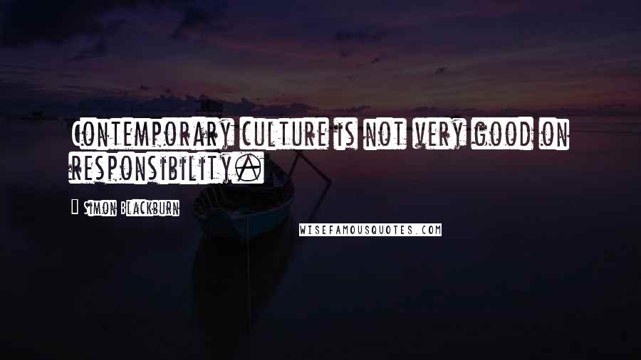 Simon Blackburn Quotes: Contemporary culture is not very good on responsibility.